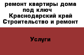 ремонт квартиры,дома под ключ. - Краснодарский край Строительство и ремонт » Услуги   